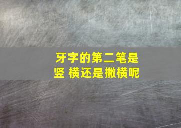 牙字的第二笔是竖 横还是撇横呢